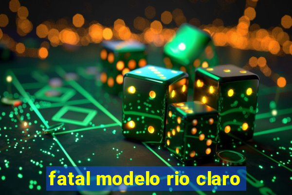 fatal modelo rio claro